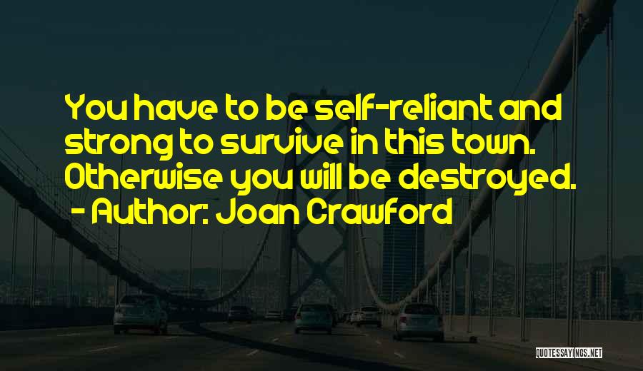 Joan Crawford Quotes: You Have To Be Self-reliant And Strong To Survive In This Town. Otherwise You Will Be Destroyed.