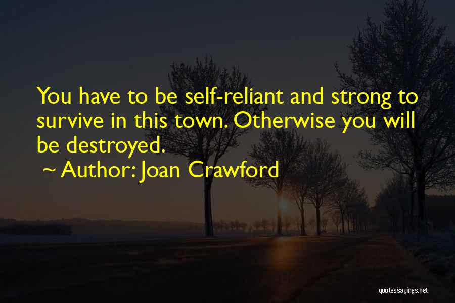 Joan Crawford Quotes: You Have To Be Self-reliant And Strong To Survive In This Town. Otherwise You Will Be Destroyed.