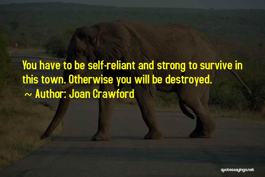 Joan Crawford Quotes: You Have To Be Self-reliant And Strong To Survive In This Town. Otherwise You Will Be Destroyed.