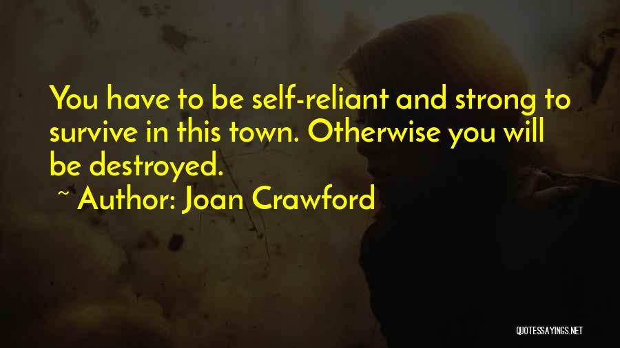 Joan Crawford Quotes: You Have To Be Self-reliant And Strong To Survive In This Town. Otherwise You Will Be Destroyed.