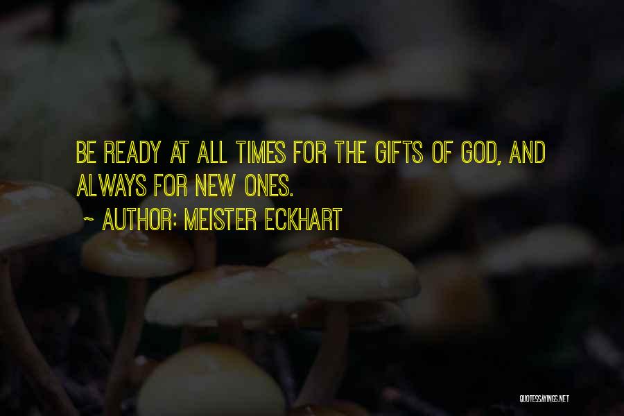 Meister Eckhart Quotes: Be Ready At All Times For The Gifts Of God, And Always For New Ones.