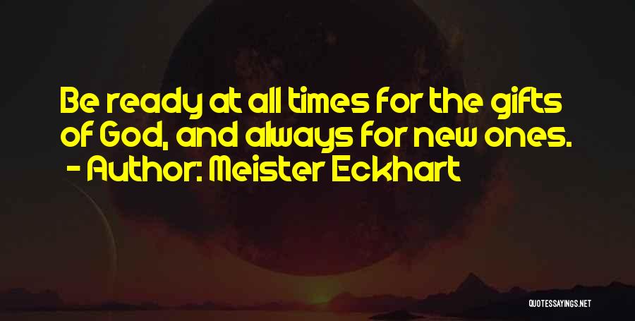 Meister Eckhart Quotes: Be Ready At All Times For The Gifts Of God, And Always For New Ones.