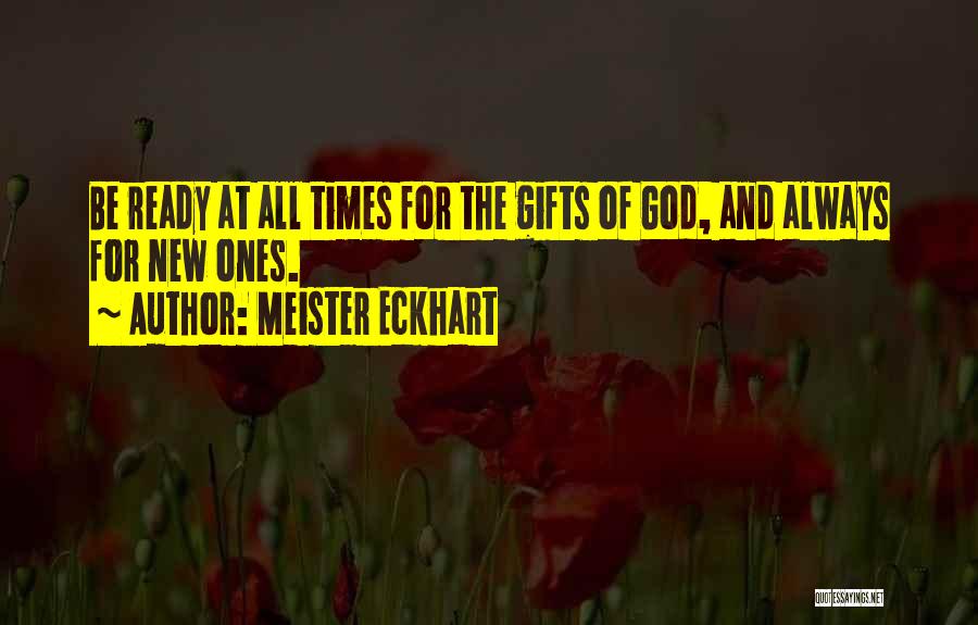 Meister Eckhart Quotes: Be Ready At All Times For The Gifts Of God, And Always For New Ones.