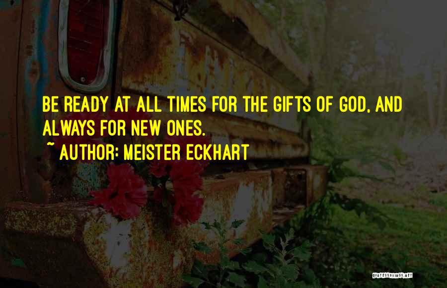 Meister Eckhart Quotes: Be Ready At All Times For The Gifts Of God, And Always For New Ones.