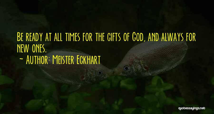 Meister Eckhart Quotes: Be Ready At All Times For The Gifts Of God, And Always For New Ones.