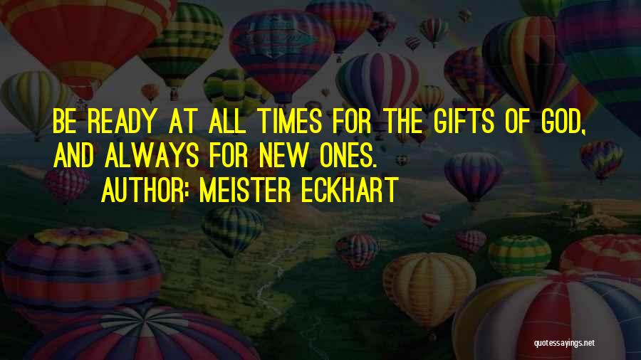 Meister Eckhart Quotes: Be Ready At All Times For The Gifts Of God, And Always For New Ones.