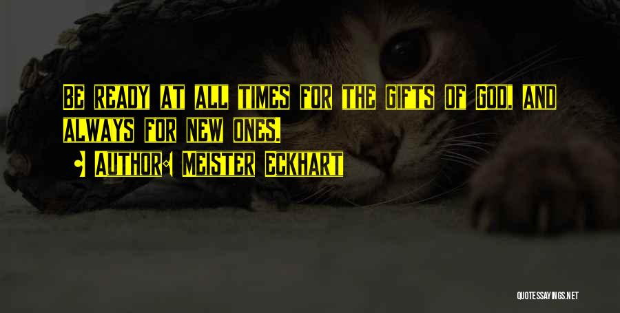 Meister Eckhart Quotes: Be Ready At All Times For The Gifts Of God, And Always For New Ones.