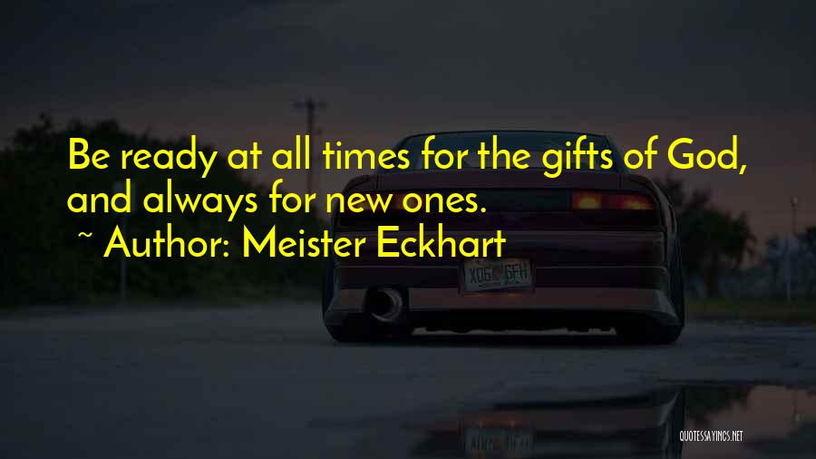 Meister Eckhart Quotes: Be Ready At All Times For The Gifts Of God, And Always For New Ones.