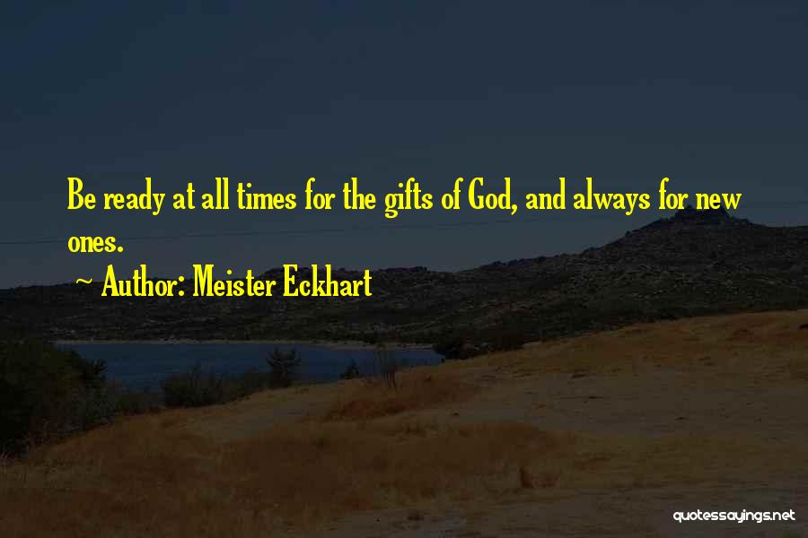 Meister Eckhart Quotes: Be Ready At All Times For The Gifts Of God, And Always For New Ones.