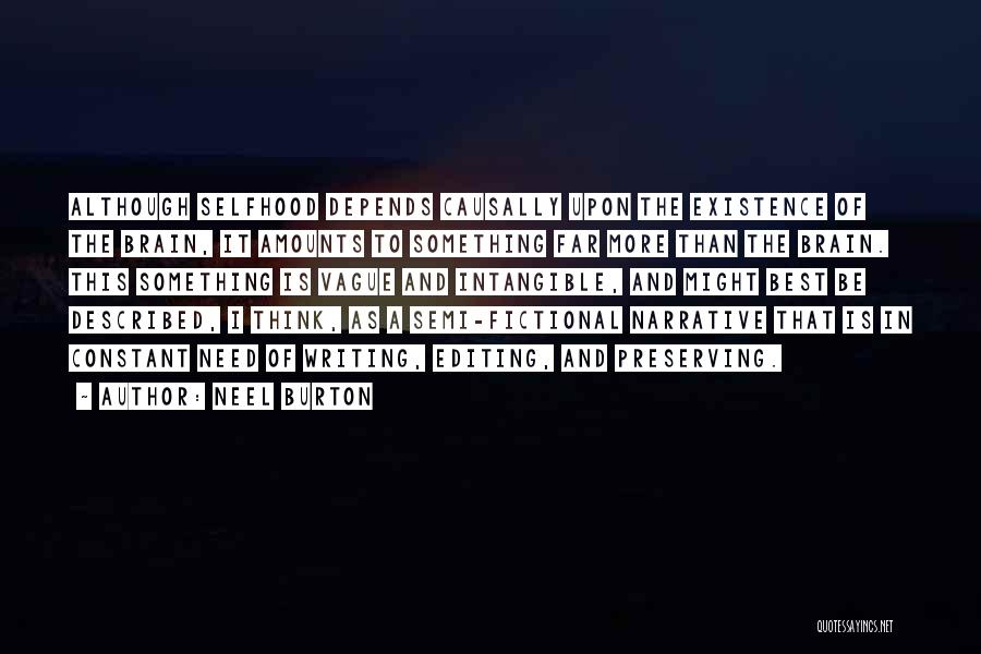 Neel Burton Quotes: Although Selfhood Depends Causally Upon The Existence Of The Brain, It Amounts To Something Far More Than The Brain. This