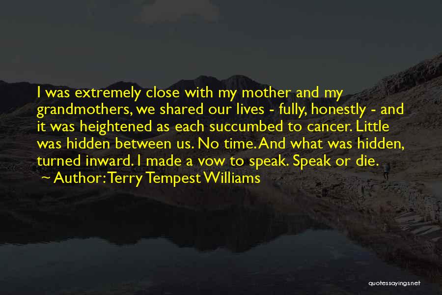 Terry Tempest Williams Quotes: I Was Extremely Close With My Mother And My Grandmothers, We Shared Our Lives - Fully, Honestly - And It