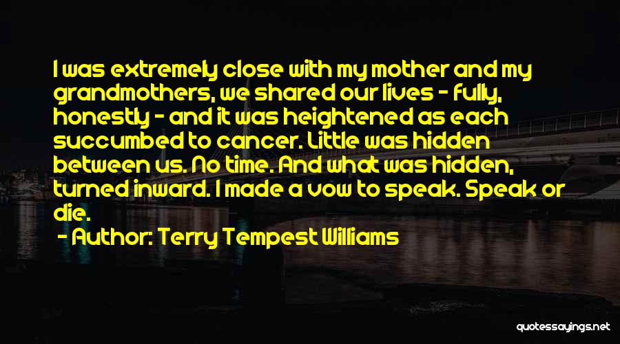 Terry Tempest Williams Quotes: I Was Extremely Close With My Mother And My Grandmothers, We Shared Our Lives - Fully, Honestly - And It