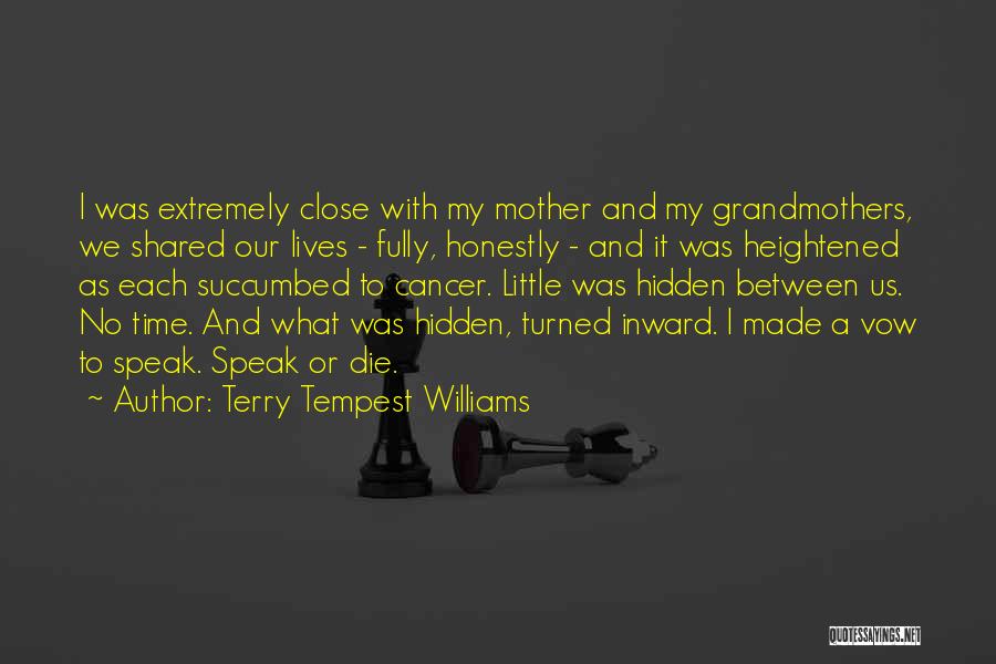 Terry Tempest Williams Quotes: I Was Extremely Close With My Mother And My Grandmothers, We Shared Our Lives - Fully, Honestly - And It