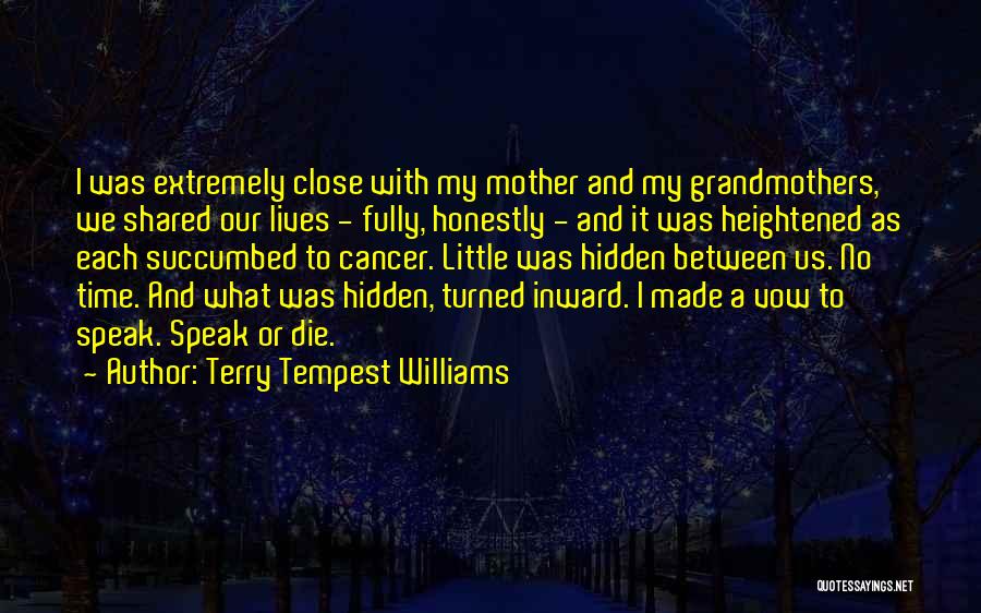 Terry Tempest Williams Quotes: I Was Extremely Close With My Mother And My Grandmothers, We Shared Our Lives - Fully, Honestly - And It