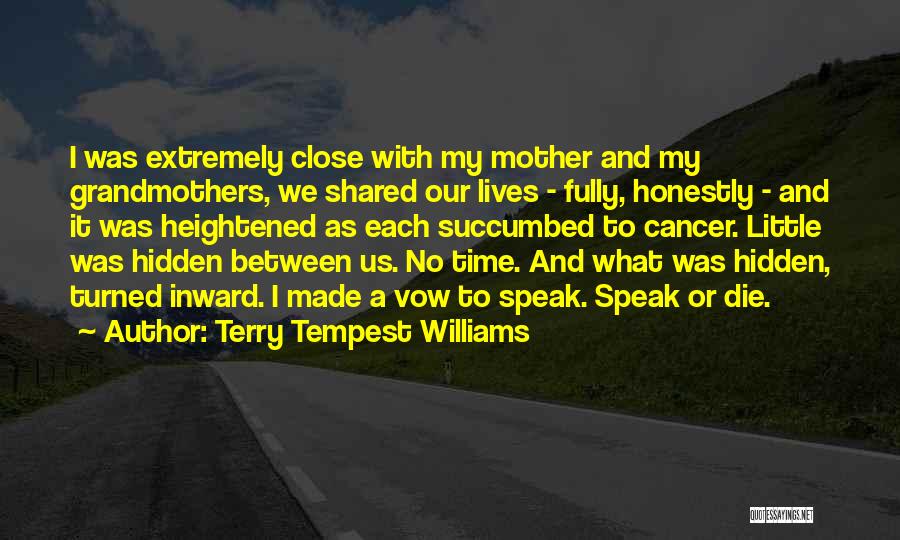 Terry Tempest Williams Quotes: I Was Extremely Close With My Mother And My Grandmothers, We Shared Our Lives - Fully, Honestly - And It