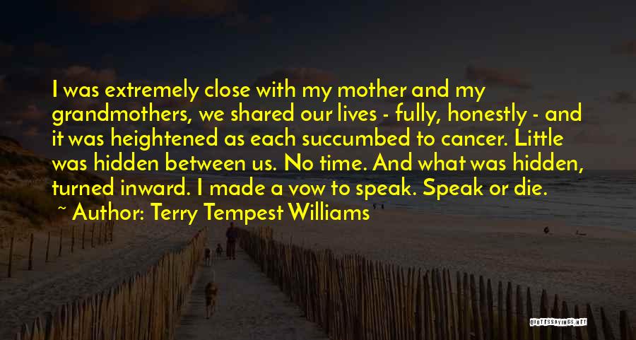 Terry Tempest Williams Quotes: I Was Extremely Close With My Mother And My Grandmothers, We Shared Our Lives - Fully, Honestly - And It