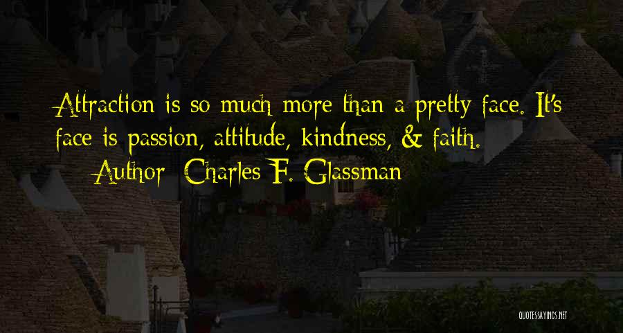 Charles F. Glassman Quotes: Attraction Is So Much More Than A Pretty Face. It's Face Is Passion, Attitude, Kindness, & Faith.