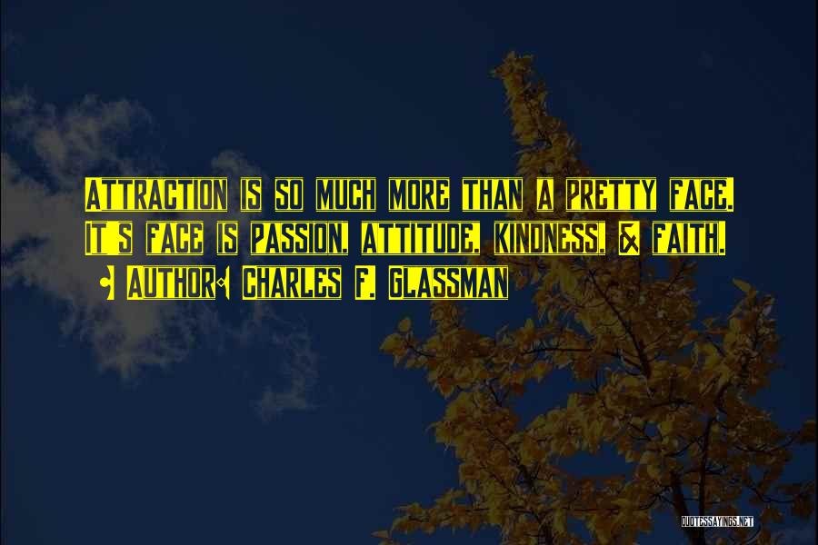 Charles F. Glassman Quotes: Attraction Is So Much More Than A Pretty Face. It's Face Is Passion, Attitude, Kindness, & Faith.