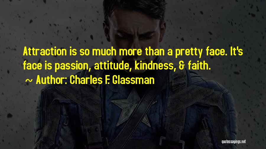 Charles F. Glassman Quotes: Attraction Is So Much More Than A Pretty Face. It's Face Is Passion, Attitude, Kindness, & Faith.