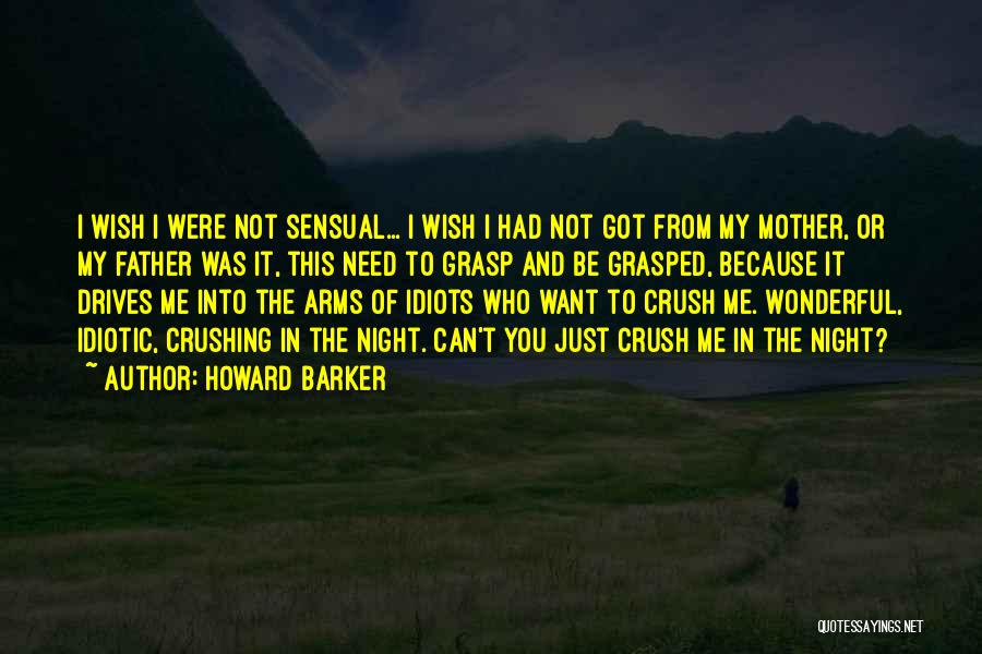 Howard Barker Quotes: I Wish I Were Not Sensual... I Wish I Had Not Got From My Mother, Or My Father Was It,