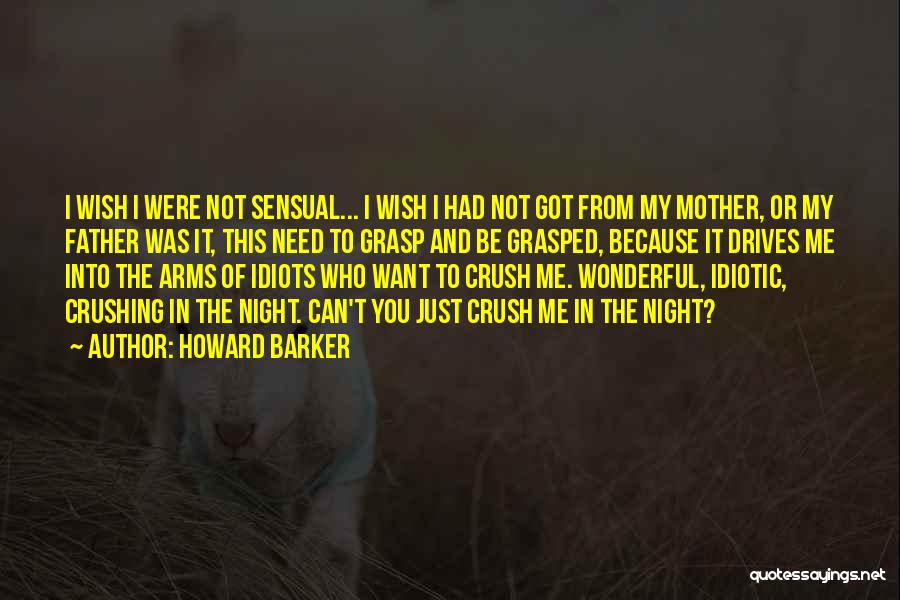 Howard Barker Quotes: I Wish I Were Not Sensual... I Wish I Had Not Got From My Mother, Or My Father Was It,