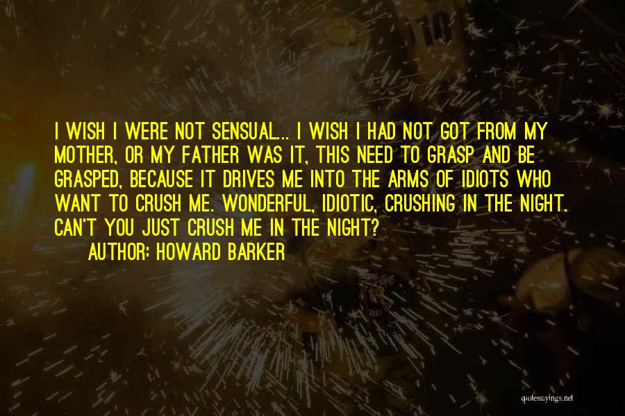 Howard Barker Quotes: I Wish I Were Not Sensual... I Wish I Had Not Got From My Mother, Or My Father Was It,