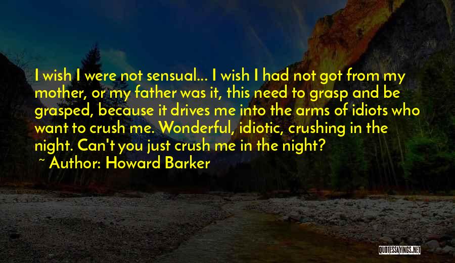 Howard Barker Quotes: I Wish I Were Not Sensual... I Wish I Had Not Got From My Mother, Or My Father Was It,