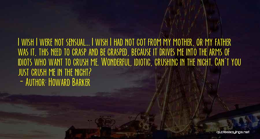 Howard Barker Quotes: I Wish I Were Not Sensual... I Wish I Had Not Got From My Mother, Or My Father Was It,