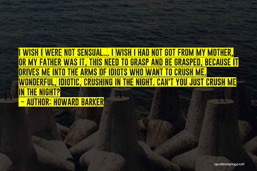 Howard Barker Quotes: I Wish I Were Not Sensual... I Wish I Had Not Got From My Mother, Or My Father Was It,