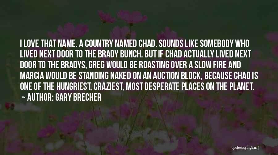 Gary Brecher Quotes: I Love That Name. A Country Named Chad. Sounds Like Somebody Who Lived Next Door To The Brady Bunch. But