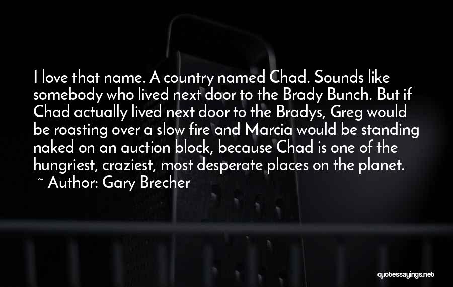 Gary Brecher Quotes: I Love That Name. A Country Named Chad. Sounds Like Somebody Who Lived Next Door To The Brady Bunch. But