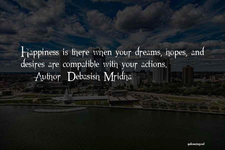 Debasish Mridha Quotes: Happiness Is There When Your Dreams, Hopes, And Desires Are Compatible With Your Actions.