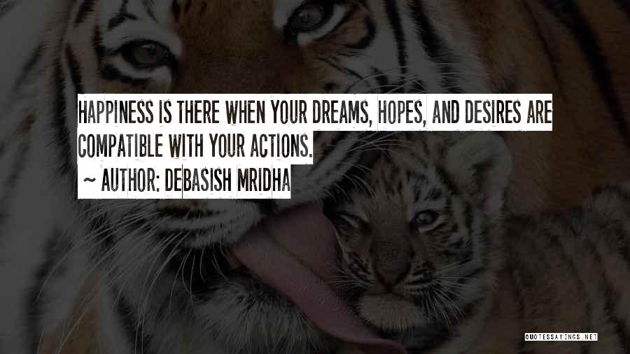 Debasish Mridha Quotes: Happiness Is There When Your Dreams, Hopes, And Desires Are Compatible With Your Actions.