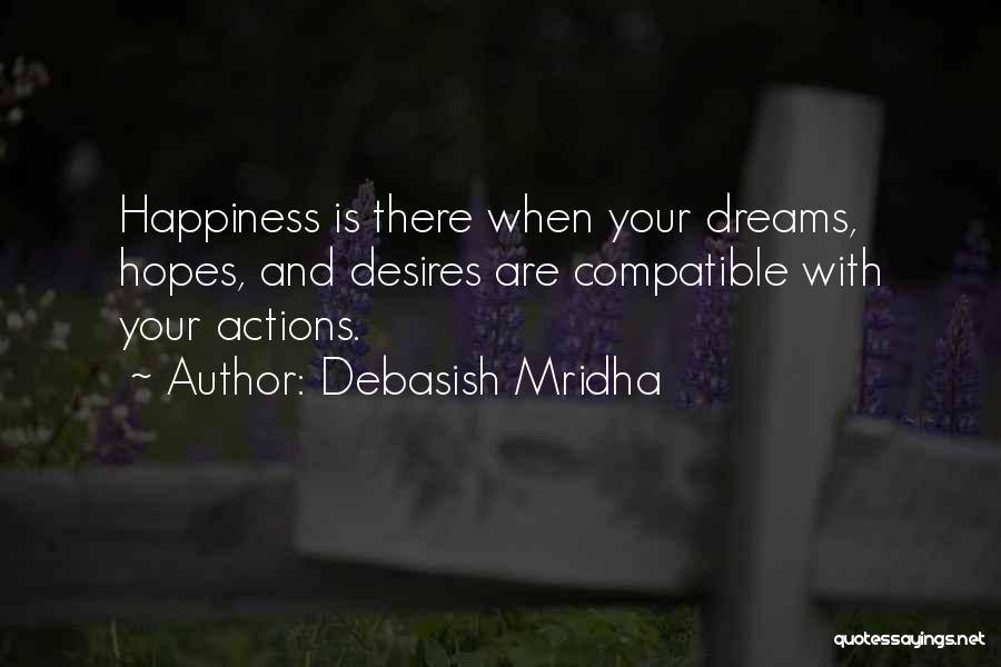 Debasish Mridha Quotes: Happiness Is There When Your Dreams, Hopes, And Desires Are Compatible With Your Actions.