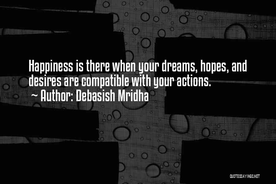 Debasish Mridha Quotes: Happiness Is There When Your Dreams, Hopes, And Desires Are Compatible With Your Actions.