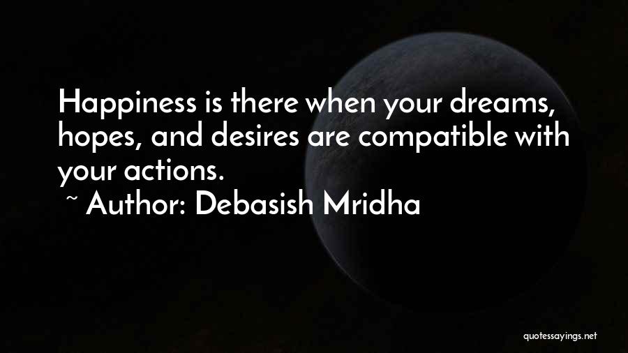 Debasish Mridha Quotes: Happiness Is There When Your Dreams, Hopes, And Desires Are Compatible With Your Actions.