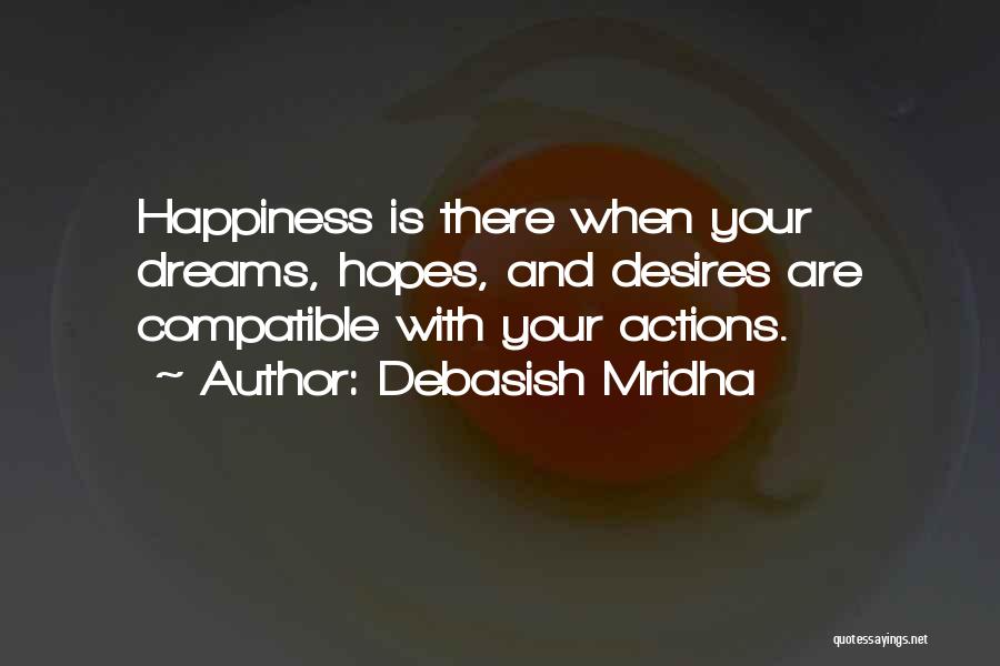 Debasish Mridha Quotes: Happiness Is There When Your Dreams, Hopes, And Desires Are Compatible With Your Actions.