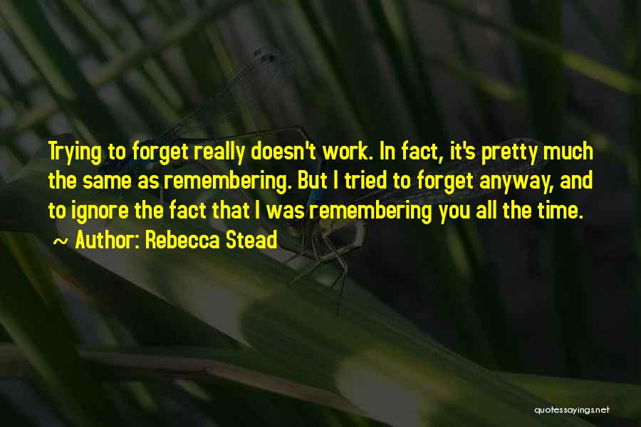 Rebecca Stead Quotes: Trying To Forget Really Doesn't Work. In Fact, It's Pretty Much The Same As Remembering. But I Tried To Forget