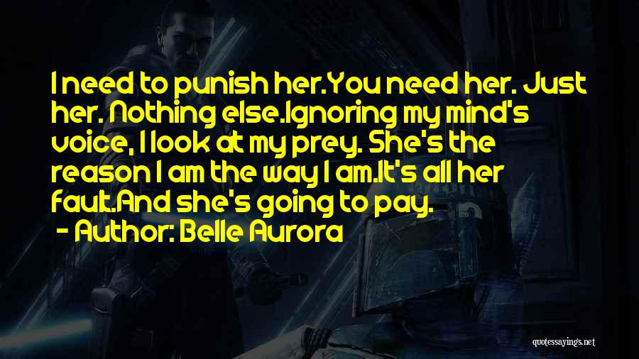 Belle Aurora Quotes: I Need To Punish Her.you Need Her. Just Her. Nothing Else.ignoring My Mind's Voice, I Look At My Prey. She's