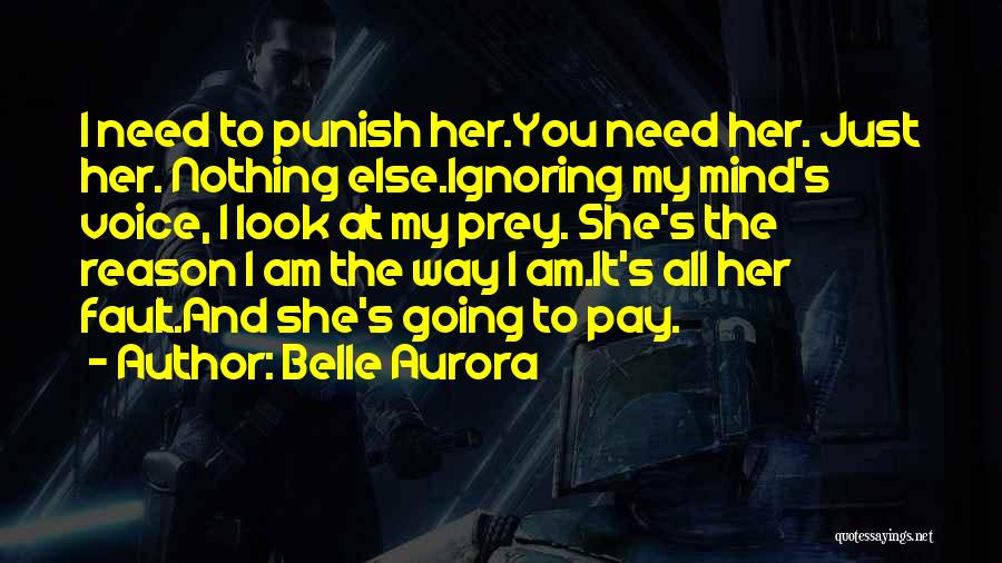 Belle Aurora Quotes: I Need To Punish Her.you Need Her. Just Her. Nothing Else.ignoring My Mind's Voice, I Look At My Prey. She's