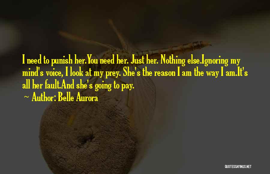 Belle Aurora Quotes: I Need To Punish Her.you Need Her. Just Her. Nothing Else.ignoring My Mind's Voice, I Look At My Prey. She's