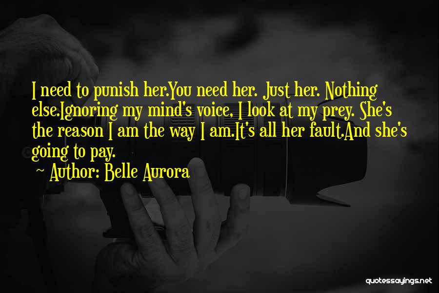 Belle Aurora Quotes: I Need To Punish Her.you Need Her. Just Her. Nothing Else.ignoring My Mind's Voice, I Look At My Prey. She's