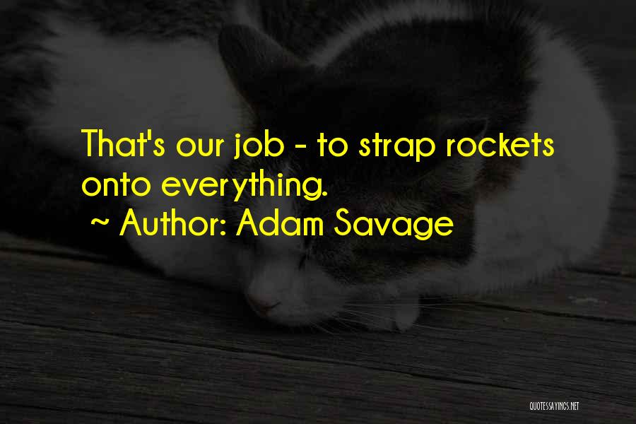 Adam Savage Quotes: That's Our Job - To Strap Rockets Onto Everything.