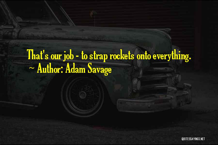 Adam Savage Quotes: That's Our Job - To Strap Rockets Onto Everything.