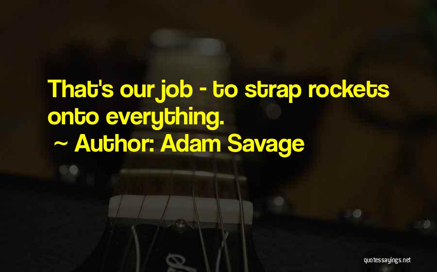 Adam Savage Quotes: That's Our Job - To Strap Rockets Onto Everything.