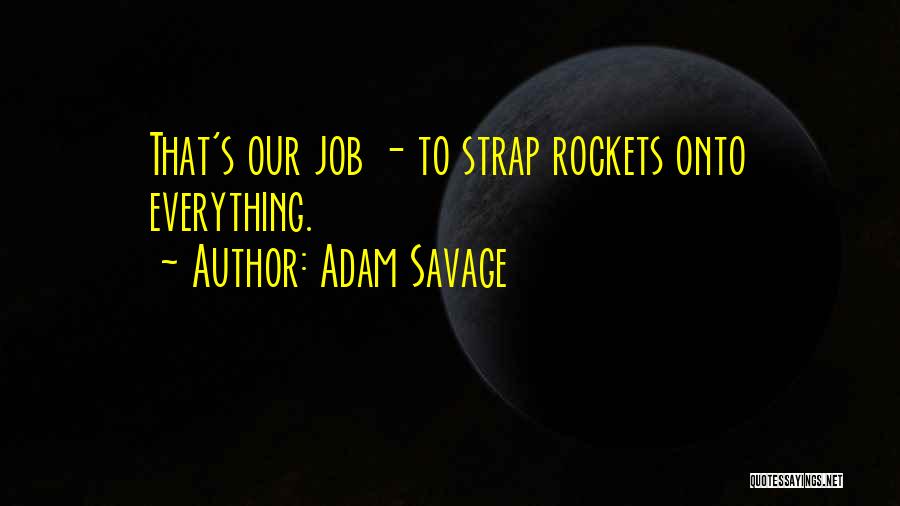 Adam Savage Quotes: That's Our Job - To Strap Rockets Onto Everything.