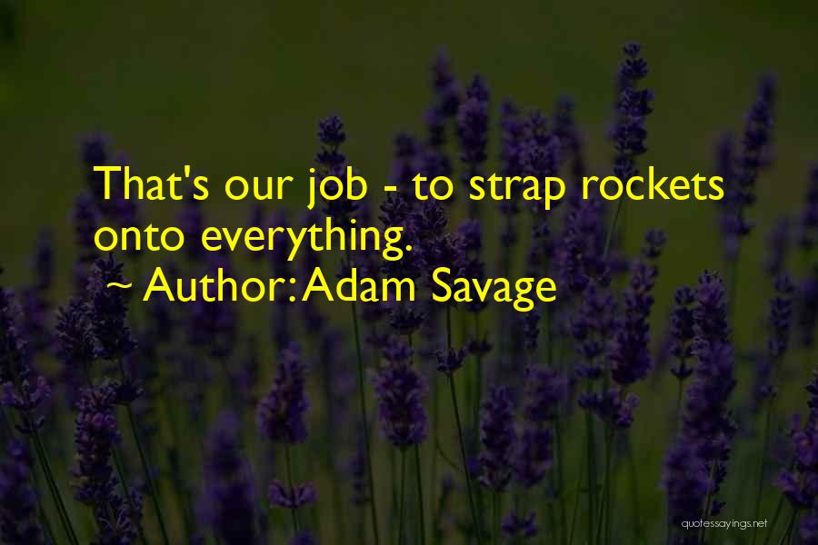 Adam Savage Quotes: That's Our Job - To Strap Rockets Onto Everything.