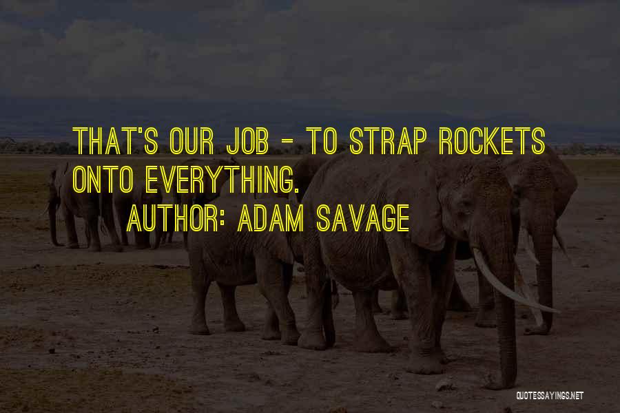 Adam Savage Quotes: That's Our Job - To Strap Rockets Onto Everything.