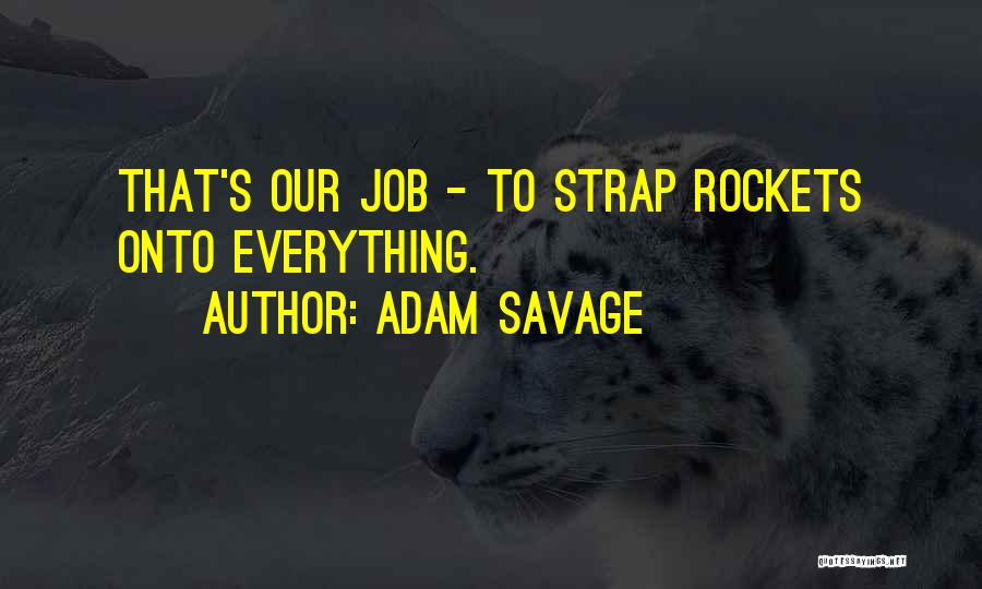 Adam Savage Quotes: That's Our Job - To Strap Rockets Onto Everything.