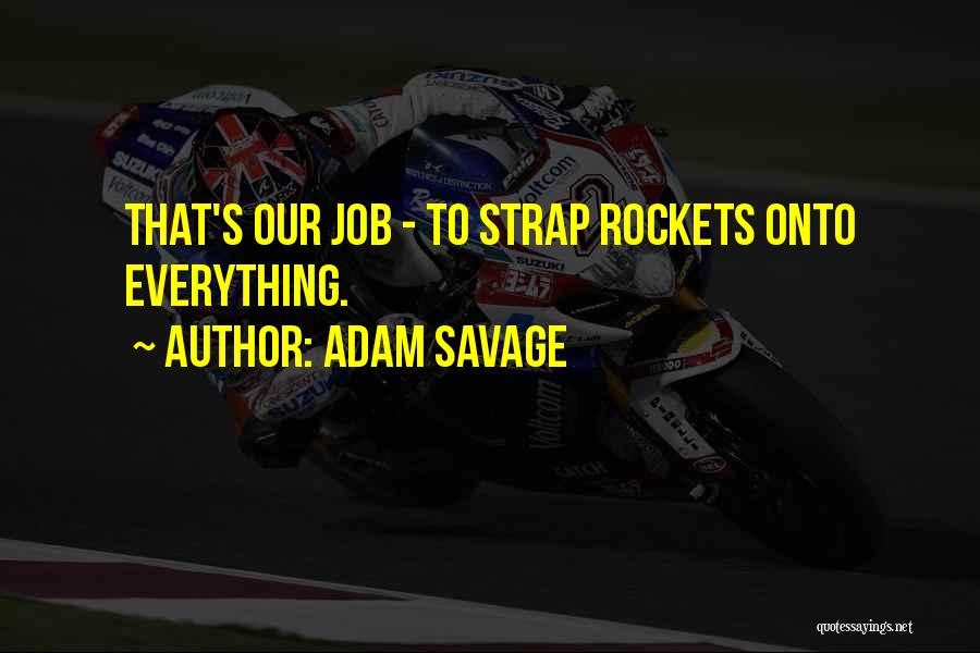 Adam Savage Quotes: That's Our Job - To Strap Rockets Onto Everything.